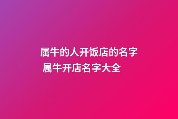 属牛的人开饭店的名字 属牛开店名字大全-第1张-店铺起名-玄机派